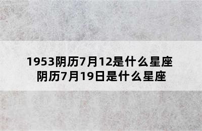 1953阴历7月12是什么星座 阴历7月19日是什么星座